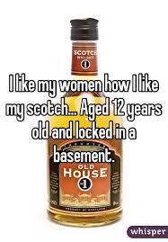 I Like My Women How I Like My Scotch Aged 12 Years Old And Locked In