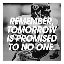 When you go through a significant injury and have a major career change, you truly 4. Remember Tomorrow Is Promised To No One Football Quotes Sports Quotes Walter Payton