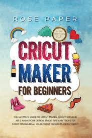You can create custom images in programs like. Cricut Maker For Beginners The Ultimate Guide To Cricut Maker Cricut Explore Air 2 And Cricut Design Space Tips And Tricks To Start Making Real Your Cricut Projects Ideas Today Paper Rose