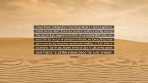 Check spelling or type a new query. Ray Dalio Quote I Have Found It Helpful To Think Of My Life As If It Were A Game In Which Each Problem I Face Is A Puzzle I Need To Solv
