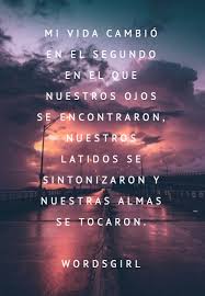Crea Tu Frase Frase 411111 Mi Vida Cambio En El Segundo En El Que Nuestros Ojos Se Encontraron Nuestros Latidos Se Sintonizaron Y Nuestras Almas Se Tocaron Wordsgirl