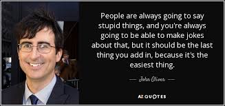 9 tell a funny story that happened to you. John Oliver Quote People Are Always Going To Say Stupid Things And You Re