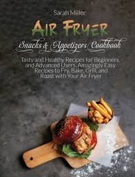 Hence, if you want to live a healthy and . Air Fryer Snacks Appetizers Cookbook Tasty And Healthy Recipes For Beginners And Advanced Users Amazingly Easy Recipes To Fry Bake Grill And R Hardcover Bookpeople