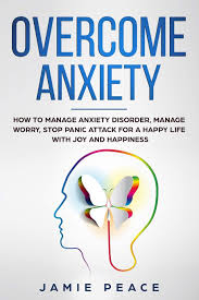 Lesson on generalized anxiety disorder: Overcome Anxiety How To Manage Anxiety Disorder Manage Worry Stop Panic Attack For An Happy Life With Joy And Happiness Peace Jamie 9781697897609 Amazon Com Books