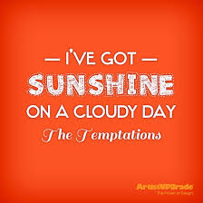 I Ve Got Sunshine On A Cloudy Day The Temptations Quote Inspirational Quotes Thought Provoking Quotes Great Quotes