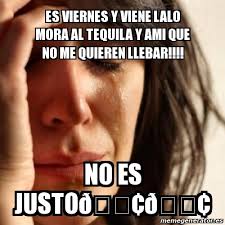 Get all the lyrics to songs by lalo mora and join the genius community of music scholars to learn the meaning behind the lyrics. Meme Problems Es Viernes Y Viene Lalo Mora Al Tequila Y Ami Que No Me Quieren Llebar No Es JustodÃ¿ DÃ¿ 21124479