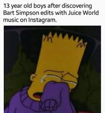 Listen to sad music to listen to cuz i'm heartbroken💔 by diego ramirez on apple music. 13 Year Old Boys After Discovering Bart Simpson Edits With Juice World Music On Instagram Sad Nibba Hours Bart Simpson Meme On Me Me