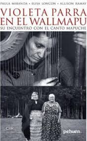La nueva constitución debe garantizar los derechos colectivos al territorio, lengua y cultura de las naciones originarias. Violeta Parra En El Wallmapu Su Encuentro Con El Canto Mapuche Varios Autores 9789561606678 Libreria Del Gam