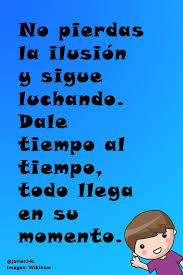 Nunca Pierdas La Ilusion Y Sigue Luchando Dale Tiempo Al Tiempo Todo Llega En Su Momento Frases Inspiradoras Frases Pensamientos Pensamientos