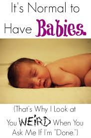 It S Normal To Have Babies That S Why I Look At You Weird When You Ask Me If I M Done