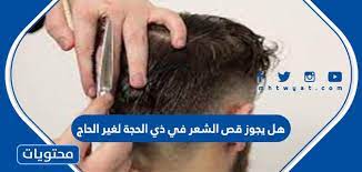 هل يجوز قص الشعر في ذي الحجة لغير الحاج موقع محتويات