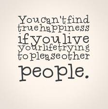 You Can T Find True Happiness If You Live Your Life Trying To Please Other People Quotes Over It Quotes True Happiness Motivational Quotes For Life