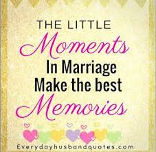 Husband Marriage Memories Quotes The Little Moments In Marriage Make The Best Memories Husband Quotes Memories Quotes Good Wife