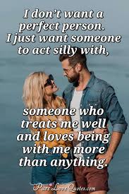 It means you're not seeing an end to things. I Don T Want A Perfect Person I Just Want Someone To Act Silly With Someone Purelovequotes