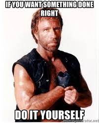 One hundred percent my mother, who would always when you find yourself in one of those mystical/devotional frames of mind or in am emergency and you feel you want to pray, then pray. If You Want Something Done Right Do It Yourself Chuck Norris Meme Meme Generator