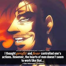 I Thought Profit And Fear Controlled One S Actions However The Hearts Of Men Doesn T Seem To Work Like That Oda Nobunaga Anime Quotes Manga Quotes Anime