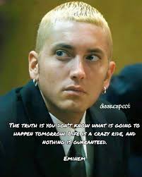 The truth is you don't know what is going to happen tomorrow. Life is a  crazy ride, and nothing is guaranteed. Eminem