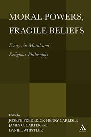 Thanks for the kind messages and words of encouragement and good luck to daniel james. Moral Powers Fragile Beliefs Essays In Moral And Religious Philosophy Joseph Carlisle Continuum