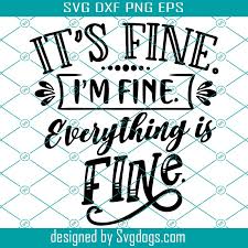 Download It S Fine I M Fine Everything Is Fine Svg Eps Png Pdf Cut File Funny Svg Funny Quotes Svg Sassy Mom Svg Cameo Cricut Funny Shirt Svg Svgdogs