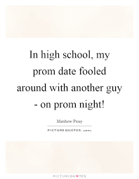 In High School My Prom Date Fooled Around With Another Guy On Picture Quotes