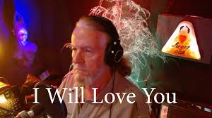 Here is our version of that which is considered an Irish Standard: I Will  Love You