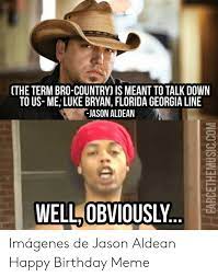 Cthe Term Bro Country Is Meant To Talk Down To Us Me Luke Bryan Florida Georgia Line Jason Aldean Well Obviously Imagenes De Jason Aldean Happy Birthday Meme Birthday Meme On Me Me