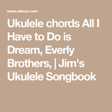 Ukulele Chords All I Have To Do Is Dream Everly Brothers Jim S Ukulele Songbook Ukulele Chords Ukulele Ukulele Songs