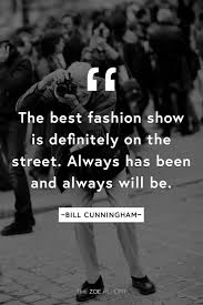 We Love This Quote By Bill Cunningham He Was Such A Fashion And Art Inspiration And Truly Created The World Of Street Model Quotes Stylish Quote Life Quotes