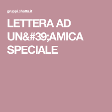 Lettera Ad Un 39 Amica Speciale Amici Speciali Amici Lettera