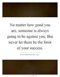 No Matter How Good You Are Someone Is Always Going To Be Picture Quotes