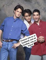 You know what they say: Chandler Husband Ross Brother Joey Friend Howyoudoin