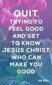 Quit Trying To Feel Good And Get To Know Jesus Christ Who Can Make You Go Powerful Christian Quotes Christian Quotes About Life Christian Quotes Inspirational