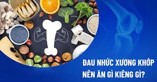 Đau nhức xương khớp nên ăn gì kiêng gì? Thực phẩm nào cần chú ý?