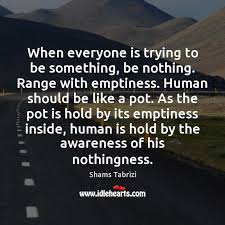When Everyone Is Trying To Be Something Be Nothing Range With Emptiness Idlehearts