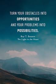 Turn Your Obstacles Into Opportunities And Your Problems Into Possibilities Roy T Bennett The Light In The Hea Something New Quotes Work Quotes Life Lessons