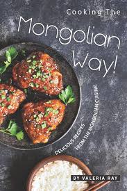 Traditional mongolian cuisine is very rich and satisfying, using the meats and dairy products that are native to the lifestyle of the area. Cooking The Mongolian Way Delicious Recipes From The Mongolian Cuisine Ray Valeria 9781695501478 Amazon Com Books