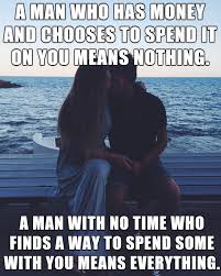 If the place for someone who doesn't know from personal experience. A Man Who Has Money And Chooses To Spend It On You Means Nothing A Man With No Time Who Finds A Way To Sp Couple Quotes Gentleman Quotes Rivers In