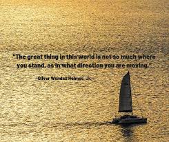 The Great Thing In This World Is Not So Much Where You Stand As In What Direction You Are Moving Oliver Wendell Holmes Jr Quotation Celebration