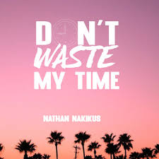 So sorry, honey, but i ain't got the time. Don T Waste My Time Nathan Nakikus By Chm Pacific Gold