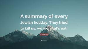 Alan King Quote A Summary Of Every Jewish Holiday They Tried To Kill Us We Won