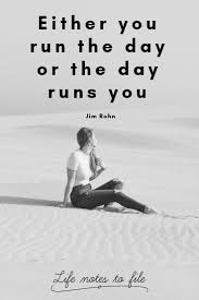 Inspirational Quotes Either You Run The Day Or The Day Runs You 31 Daily Quotes To Get You Through Your Day Life Notes To File Intentional Living Quotes Jim Rohn Quotes Inspiration Daily Quotes