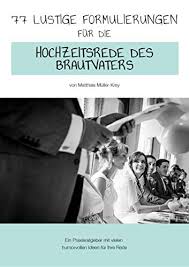 Die schonsten reden fur hochzeiten und hochzeitstage musterreden. 77 Lustige Formulierungen Fur Die Hochzeitsrede Des Brautvaters Ebook Muller Krey Matthias Amazon De Kindle Shop