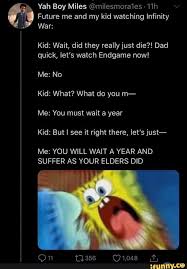 Future Me And My Kid Watching Infinity Kid Wait Did They Really Just Die Dad Quick Let S Watch Endgame Now Kid What What Do You M Me You Must Wait A Y