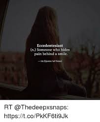 These smile quotes below will help motivate the people in your life to smile in any situation. Eccedentesiast N Someone Who Hides Pain Behind A Smile Via Quotes Nd Notes Rt Httpstcopkkf6ti9jk Meme On Awwmemes Com