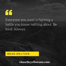 Everyone You Meet Is Fighting A Battle You Know Nothing About Be Kind Always Brad Meltzer Quote Of The Week Quote Of The Week Week Mindfulness