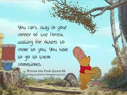 You Can T Stay In Your Corner Of The Forest Waiting For Others To Come To You You Have To Go To Them Sometimes Winn Pooh Quotes Winnie The Pooh Quotes