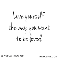 Love Yourself The Way You Want To Be Loved Inspirational Quotes Love You Want To Be Loved