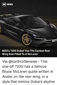 100 bruce mclaren quotes 1 2 3 after an accident you jump out fairly quickly in case the thing is going to catch fire. H News Mso S 720s Dubai Has The Coolest Rear Wing Ever Fitted To A Mclaren Via This One Off 720s Has A Famous Bruce Mclaren Quote Written In Arabic On The Rear