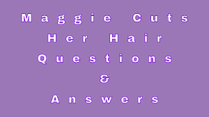 Maggie Cuts Her Hair Questions Answers Wittychimp