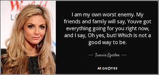 I did not come up with any of these highest ranking #46 in poetry. Tamsin Egerton Quote I Am My Own Worst Enemy My Friends And Family